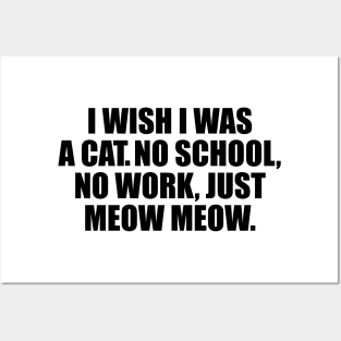 I wish I was a cat no school no work just meow meow Posters and Art